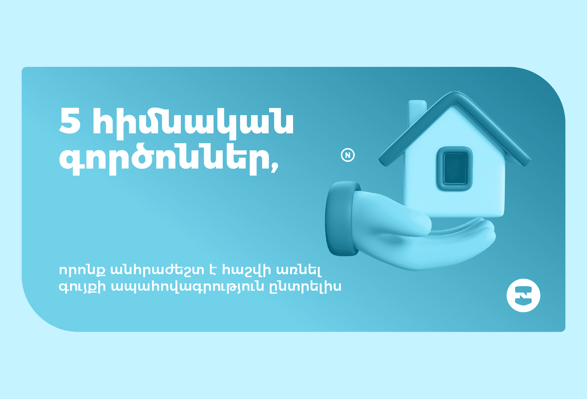 5 հիմնական գործոններ, որոնք անհրաժեշտ է հաշվի առնել գույքի ապահովագրություն ընտրելիս